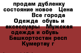 продам дубленку состояние новое › Цена ­ 6 000 - Все города Одежда, обувь и аксессуары » Мужская одежда и обувь   . Башкортостан респ.,Кумертау г.